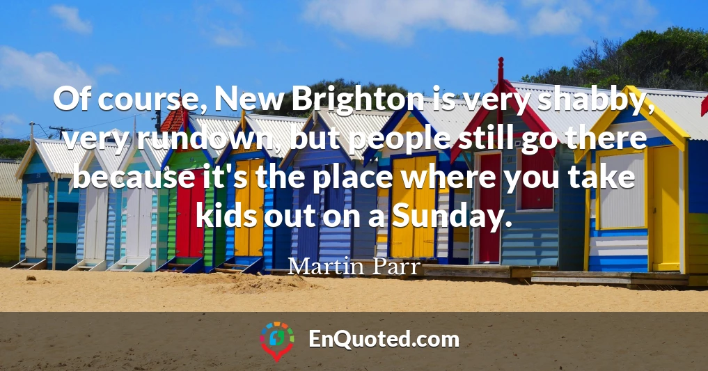 Of course, New Brighton is very shabby, very rundown, but people still go there because it's the place where you take kids out on a Sunday.
