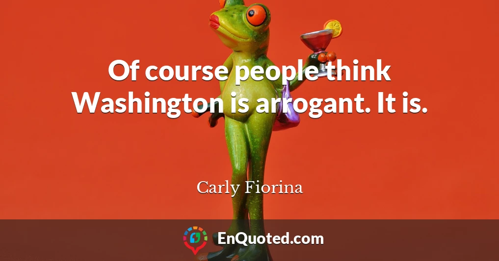 Of course people think Washington is arrogant. It is.