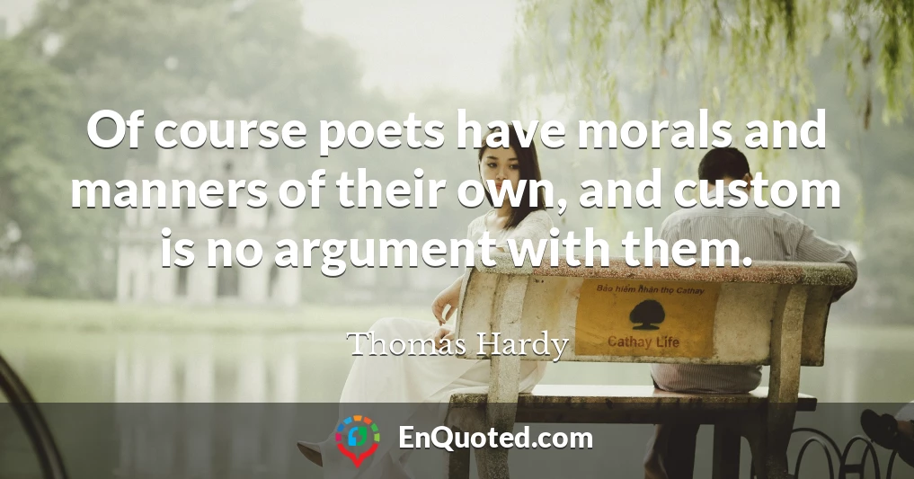 Of course poets have morals and manners of their own, and custom is no argument with them.