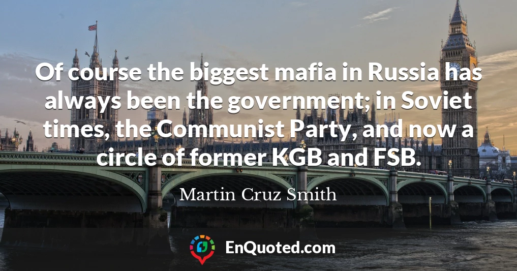 Of course the biggest mafia in Russia has always been the government; in Soviet times, the Communist Party, and now a circle of former KGB and FSB.