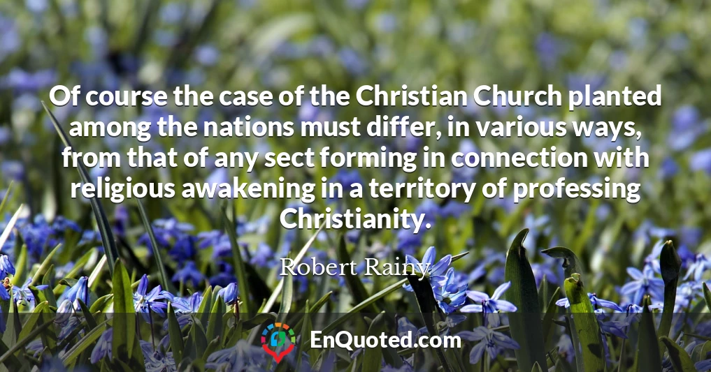 Of course the case of the Christian Church planted among the nations must differ, in various ways, from that of any sect forming in connection with religious awakening in a territory of professing Christianity.