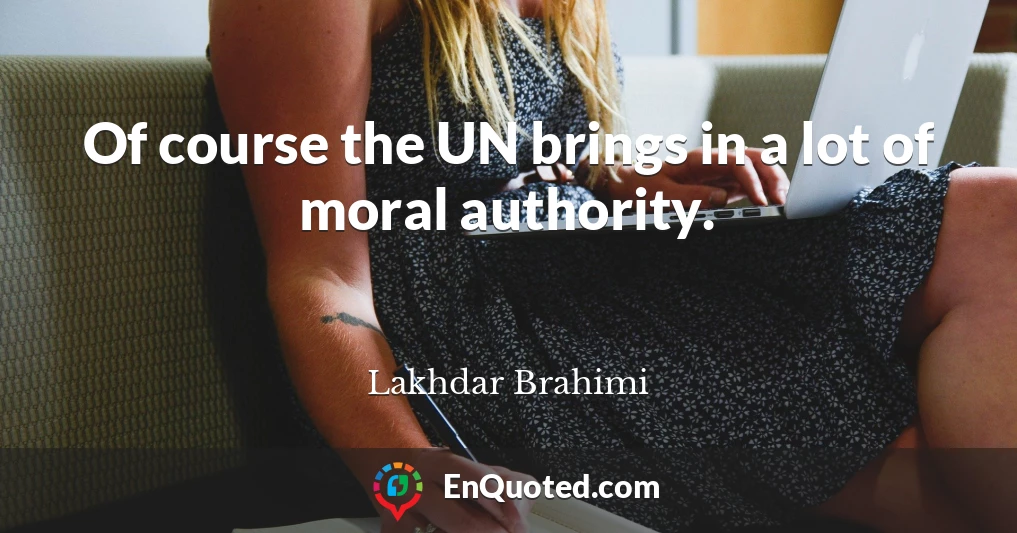 Of course the UN brings in a lot of moral authority.