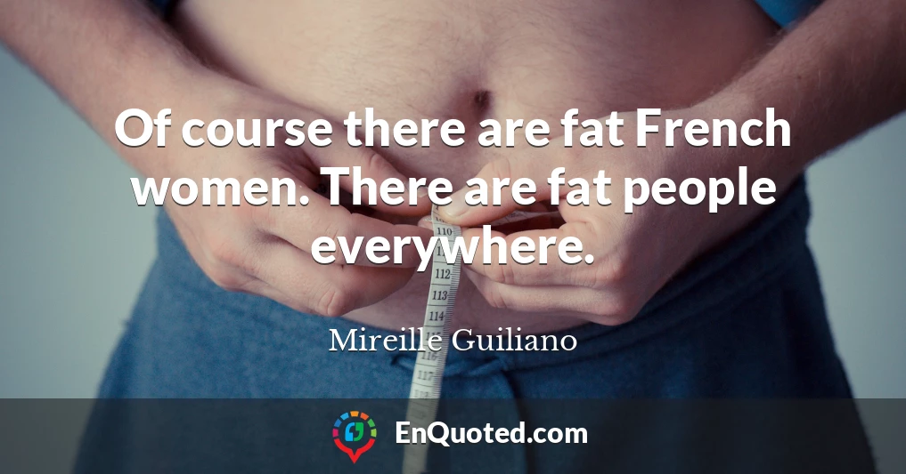 Of course there are fat French women. There are fat people everywhere.