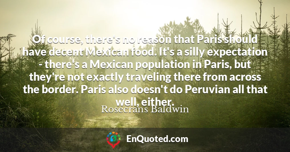 Of course, there's no reason that Paris should have decent Mexican food. It's a silly expectation - there's a Mexican population in Paris, but they're not exactly traveling there from across the border. Paris also doesn't do Peruvian all that well, either.