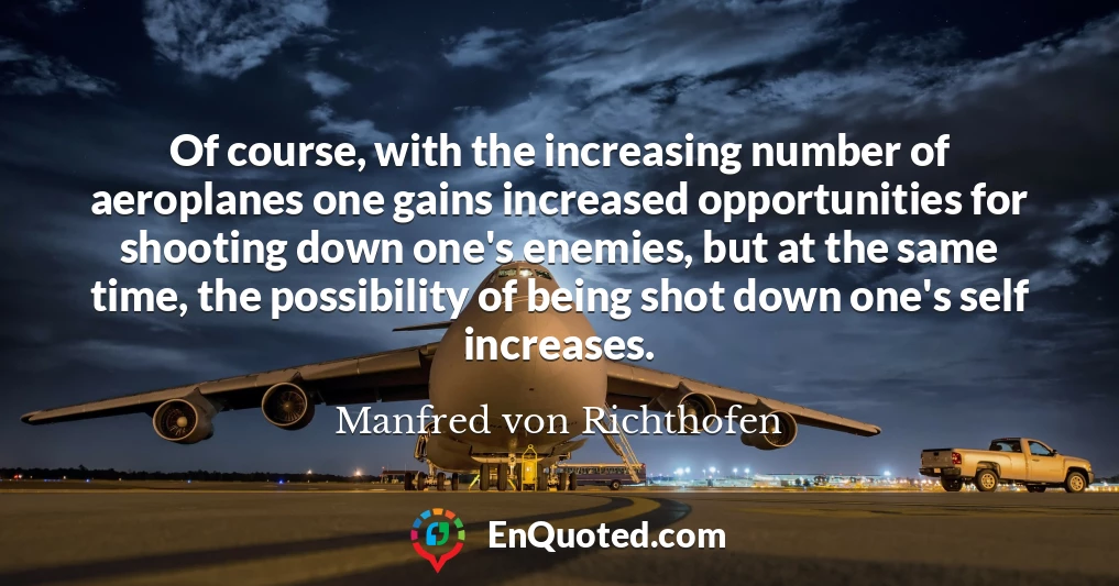 Of course, with the increasing number of aeroplanes one gains increased opportunities for shooting down one's enemies, but at the same time, the possibility of being shot down one's self increases.