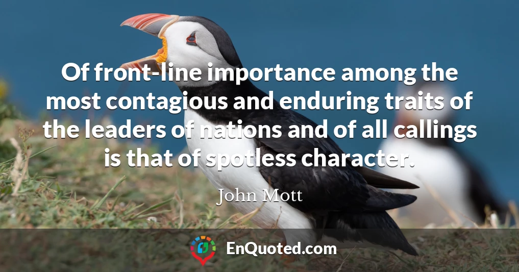 Of front-line importance among the most contagious and enduring traits of the leaders of nations and of all callings is that of spotless character.