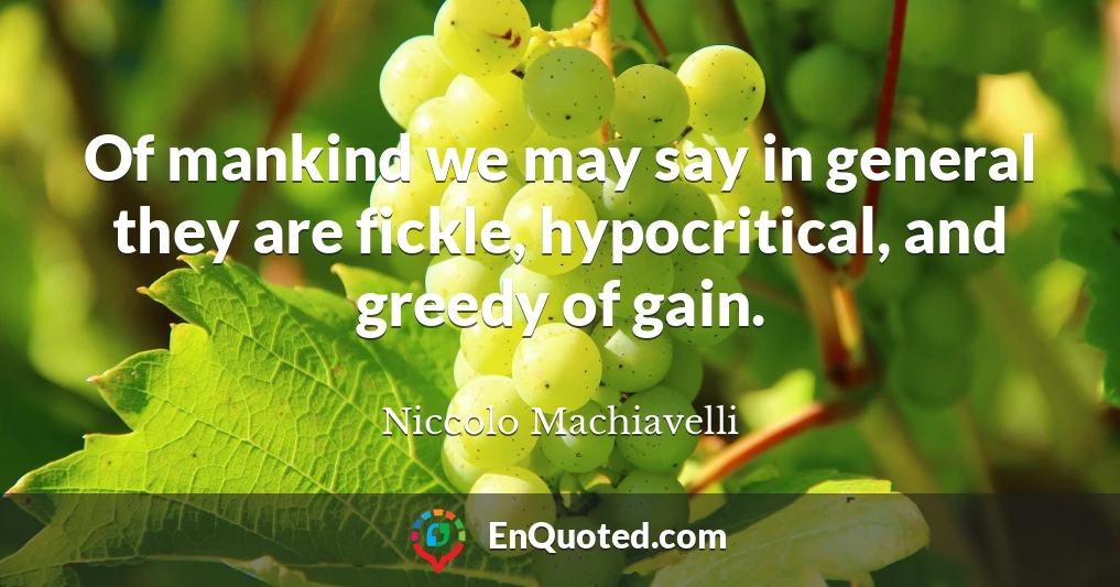 Of mankind we may say in general they are fickle, hypocritical, and greedy of gain.