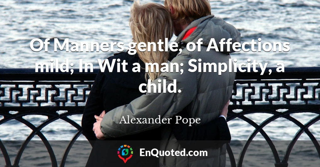 Of Manners gentle, of Affections mild; In Wit a man; Simplicity, a child.