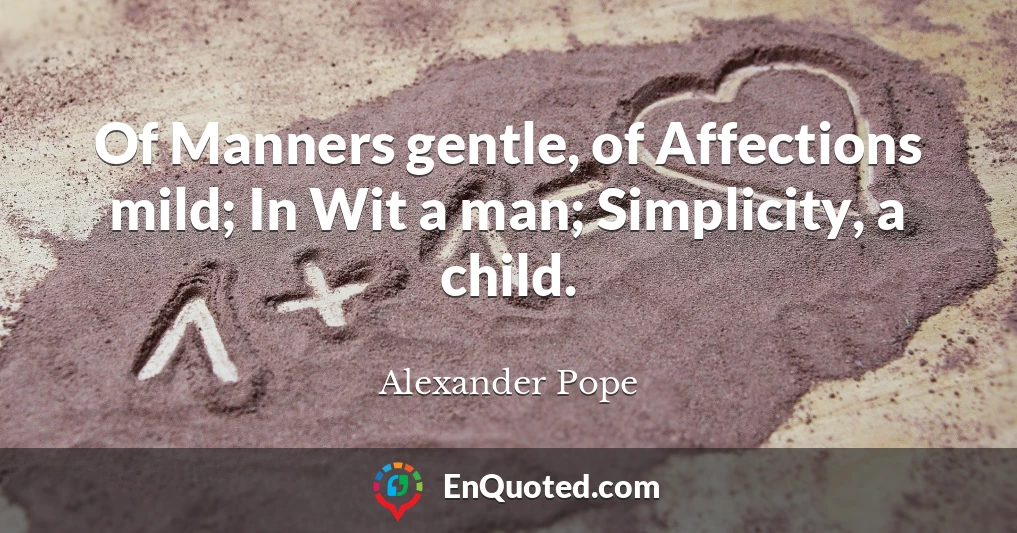 Of Manners gentle, of Affections mild; In Wit a man; Simplicity, a child.