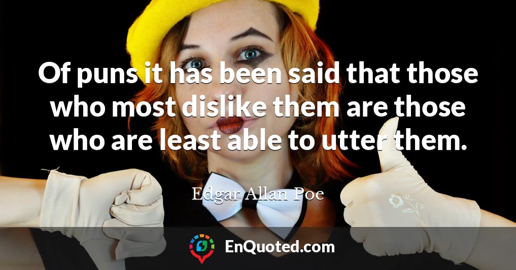 Of puns it has been said that those who most dislike them are those who are least able to utter them.