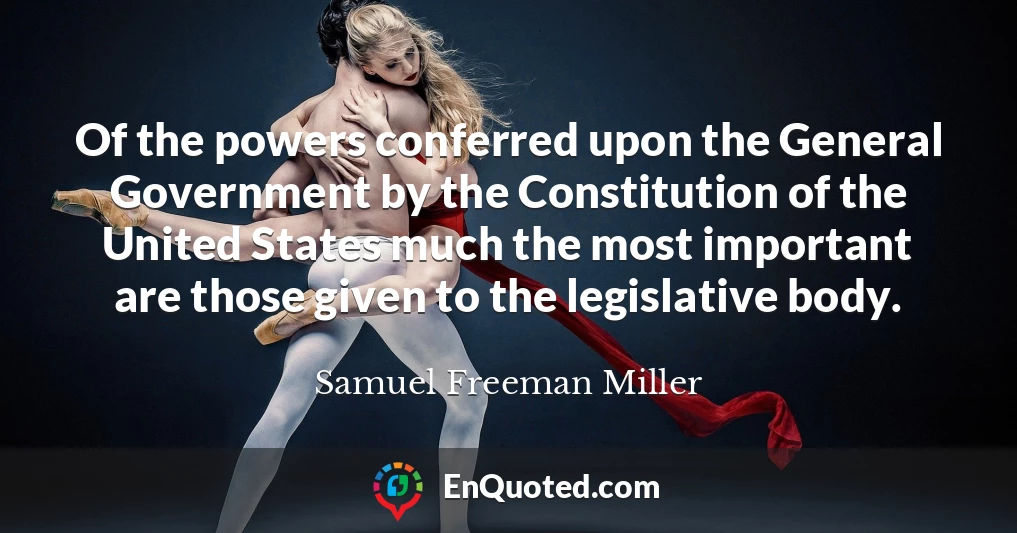Of the powers conferred upon the General Government by the Constitution of the United States much the most important are those given to the legislative body.