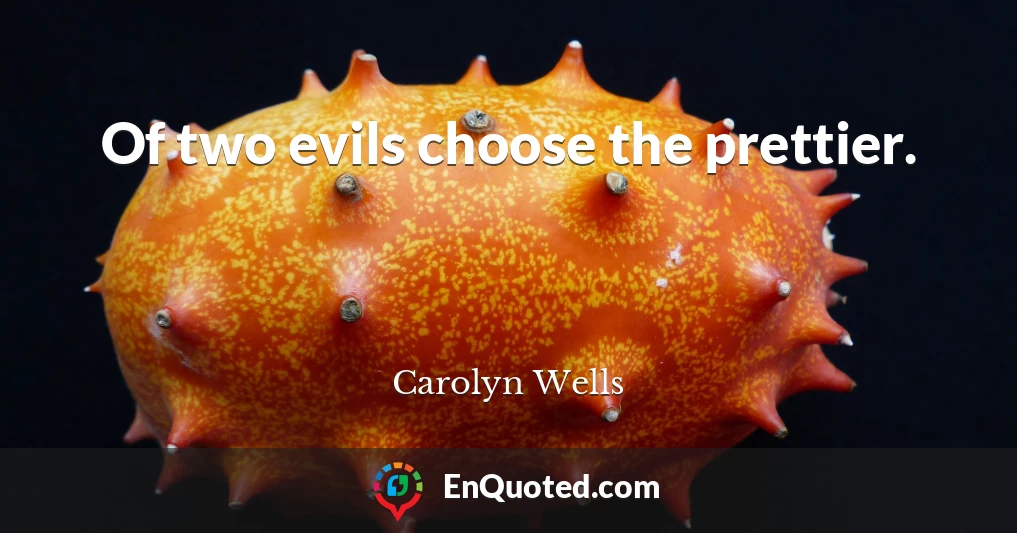 Of two evils choose the prettier.