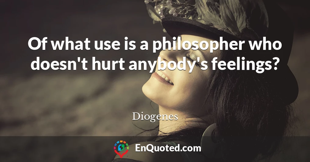 Of what use is a philosopher who doesn't hurt anybody's feelings?