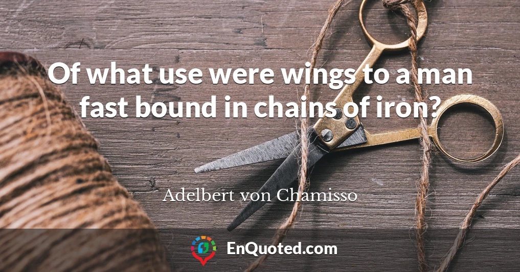 Of what use were wings to a man fast bound in chains of iron?