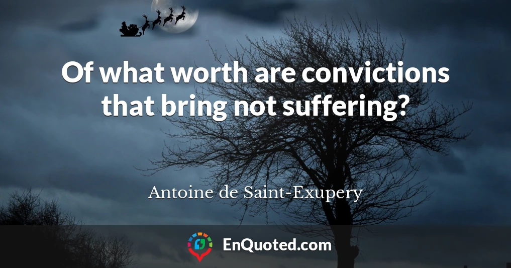 Of what worth are convictions that bring not suffering?