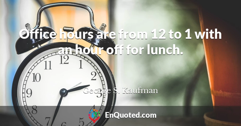 Office hours are from 12 to 1 with an hour off for lunch.