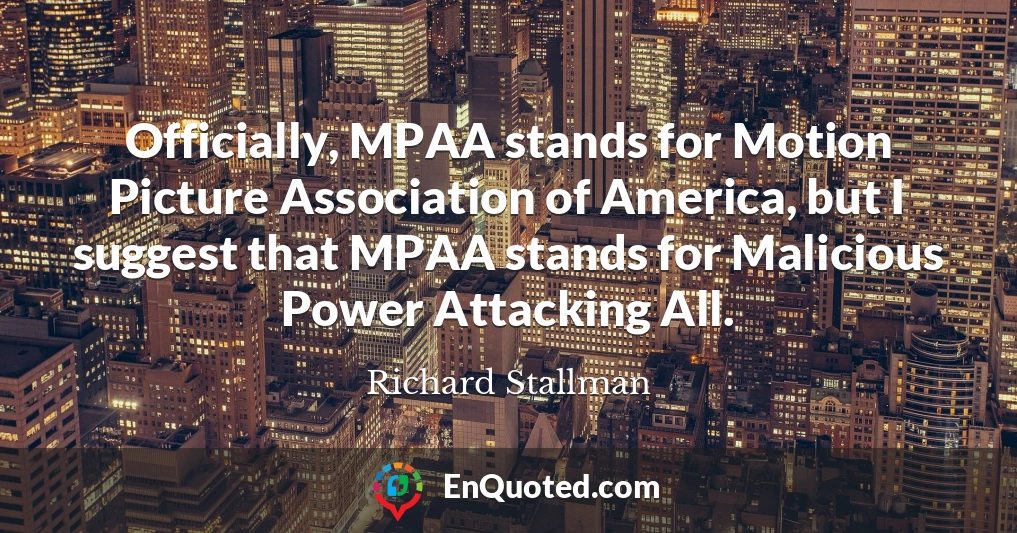 Officially, MPAA stands for Motion Picture Association of America, but I suggest that MPAA stands for Malicious Power Attacking All.