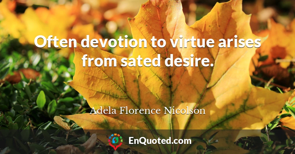 Often devotion to virtue arises from sated desire.