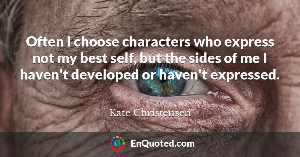 Often I choose characters who express not my best self, but the sides of me I haven't developed or haven't expressed.