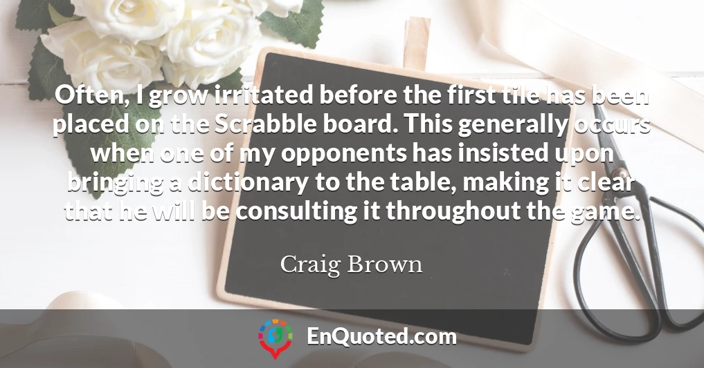 Often, I grow irritated before the first tile has been placed on the Scrabble board. This generally occurs when one of my opponents has insisted upon bringing a dictionary to the table, making it clear that he will be consulting it throughout the game.