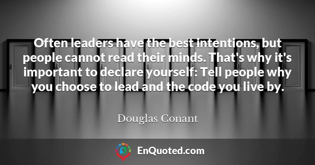 Often leaders have the best intentions, but people cannot read their minds. That's why it's important to declare yourself: Tell people why you choose to lead and the code you live by.