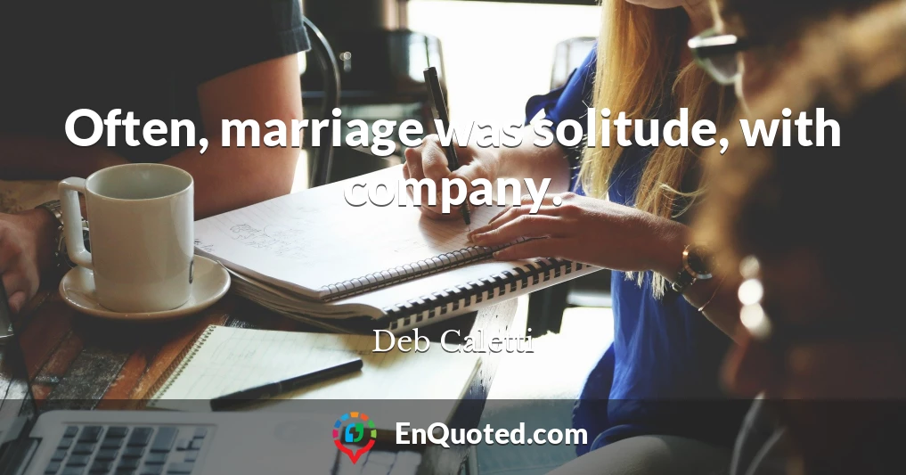 Often, marriage was solitude, with company.