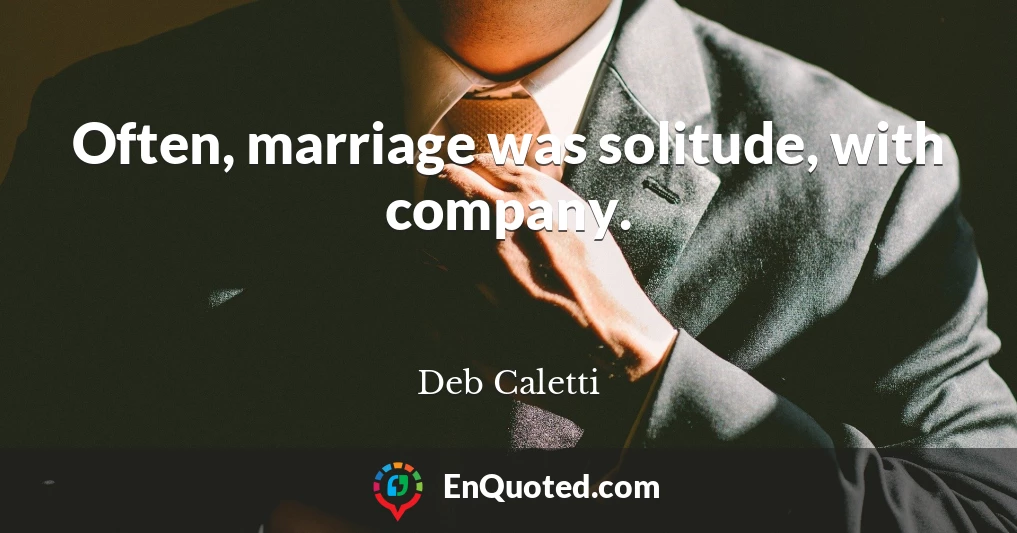 Often, marriage was solitude, with company.