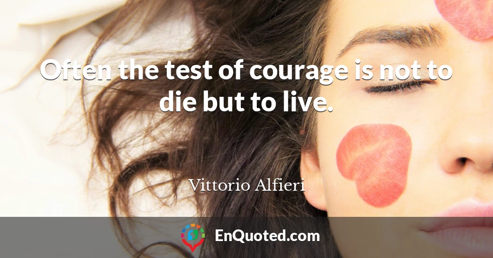 Often the test of courage is not to die but to live.