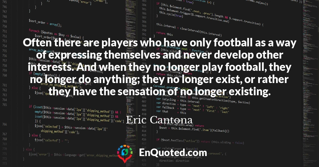 Often there are players who have only football as a way of expressing themselves and never develop other interests. And when they no longer play football, they no longer do anything; they no longer exist, or rather they have the sensation of no longer existing.