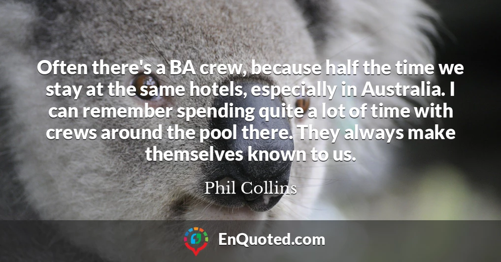 Often there's a BA crew, because half the time we stay at the same hotels, especially in Australia. I can remember spending quite a lot of time with crews around the pool there. They always make themselves known to us.