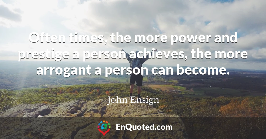Often times, the more power and prestige a person achieves, the more arrogant a person can become.
