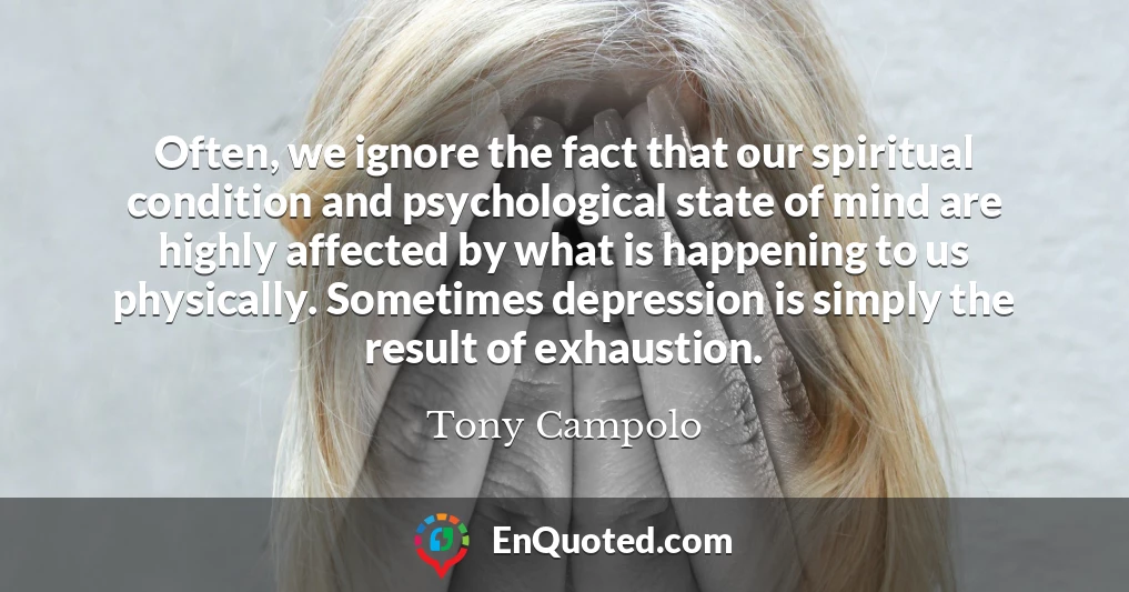Often, we ignore the fact that our spiritual condition and psychological state of mind are highly affected by what is happening to us physically. Sometimes depression is simply the result of exhaustion.