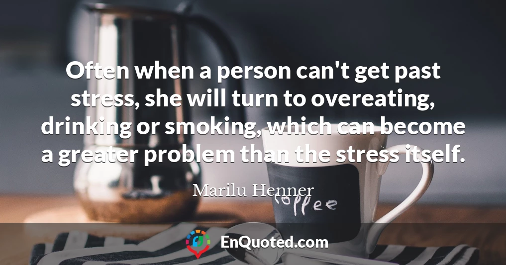 Often when a person can't get past stress, she will turn to overeating, drinking or smoking, which can become a greater problem than the stress itself.