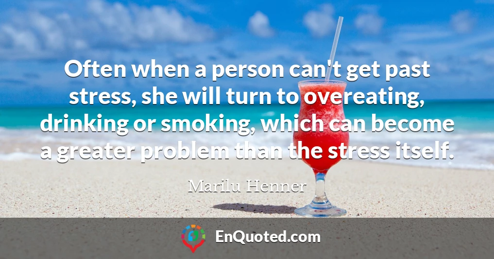 Often when a person can't get past stress, she will turn to overeating, drinking or smoking, which can become a greater problem than the stress itself.