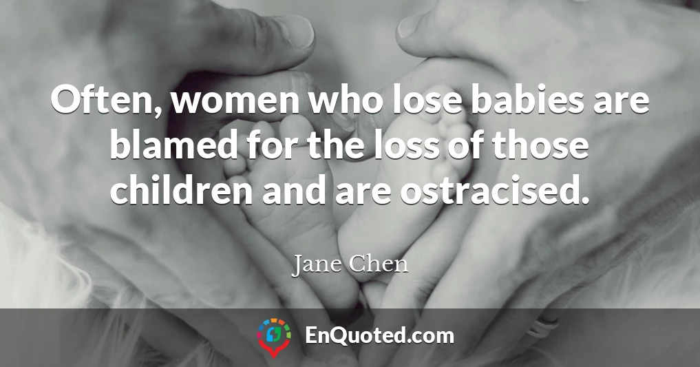Often, women who lose babies are blamed for the loss of those children and are ostracised.