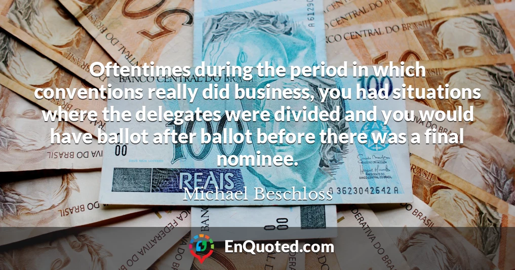 Oftentimes during the period in which conventions really did business, you had situations where the delegates were divided and you would have ballot after ballot before there was a final nominee.