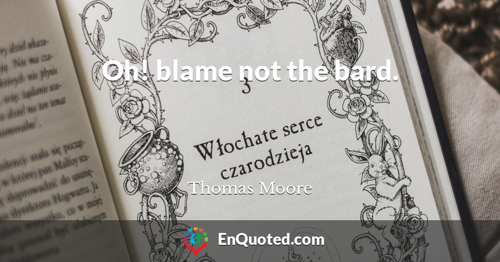 Oh! blame not the bard.