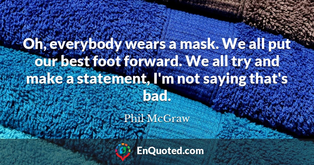Oh, everybody wears a mask. We all put our best foot forward. We all try and make a statement, I'm not saying that's bad.