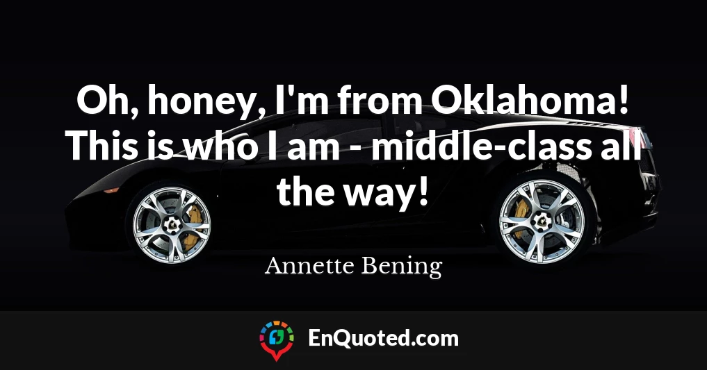 Oh, honey, I'm from Oklahoma! This is who I am - middle-class all the way!