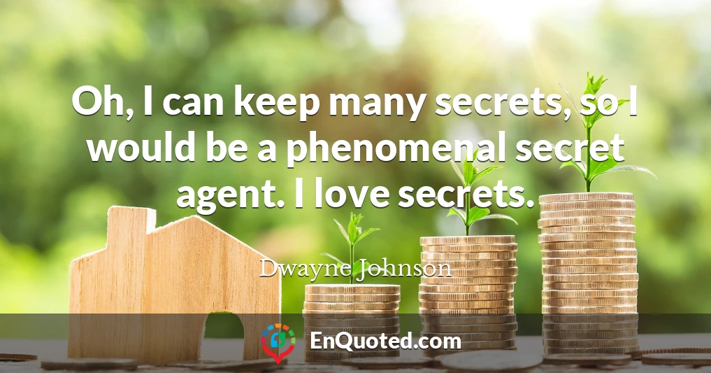 Oh, I can keep many secrets, so I would be a phenomenal secret agent. I love secrets.