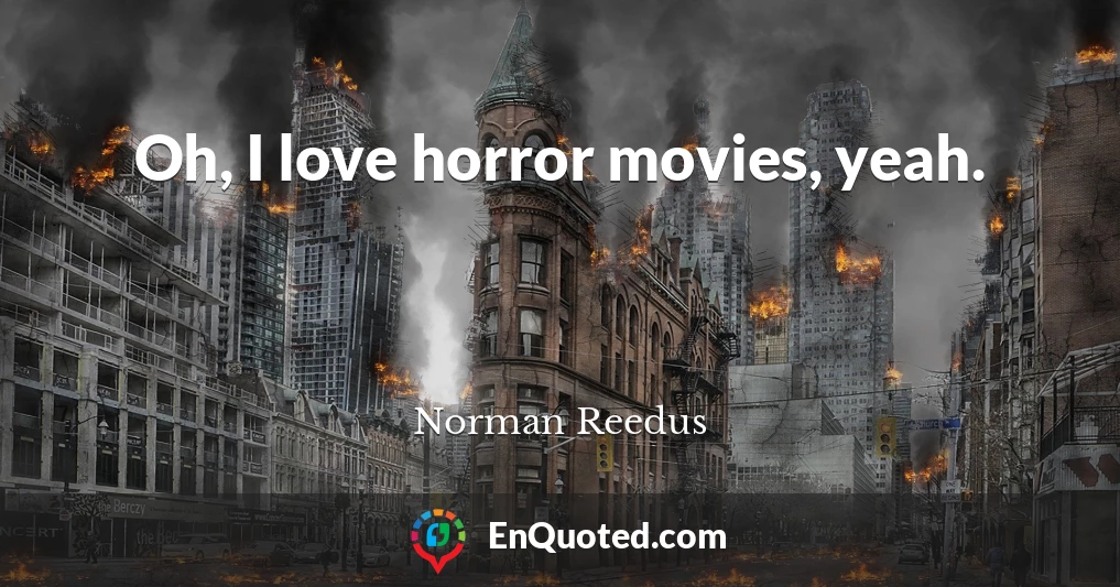 Oh, I love horror movies, yeah.
