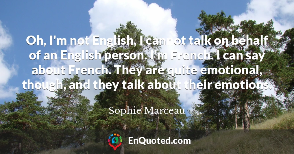 Oh, I'm not English, I cannot talk on behalf of an English person. I'm French. I can say about French. They are quite emotional, though, and they talk about their emotions.