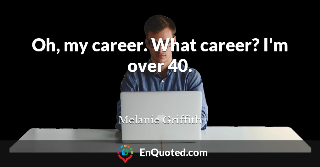 Oh, my career. What career? I'm over 40.