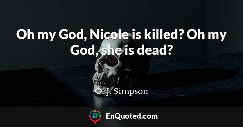 Oh my God, Nicole is killed? Oh my God, she is dead?
