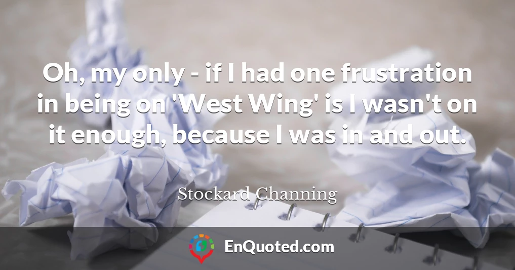 Oh, my only - if I had one frustration in being on 'West Wing' is I wasn't on it enough, because I was in and out.