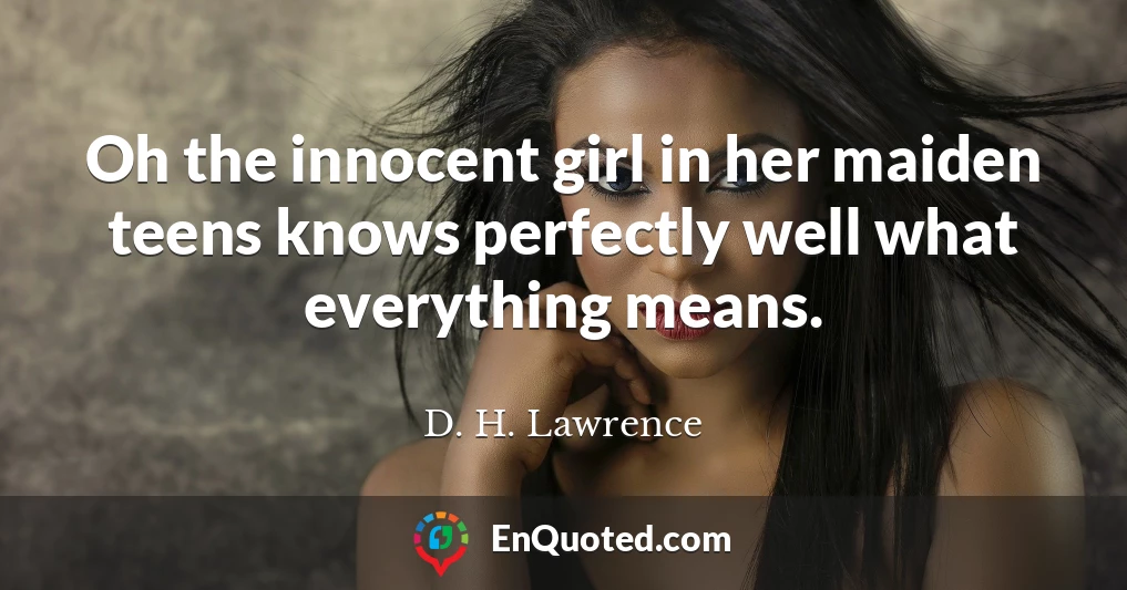 Oh the innocent girl in her maiden teens knows perfectly well what everything means.