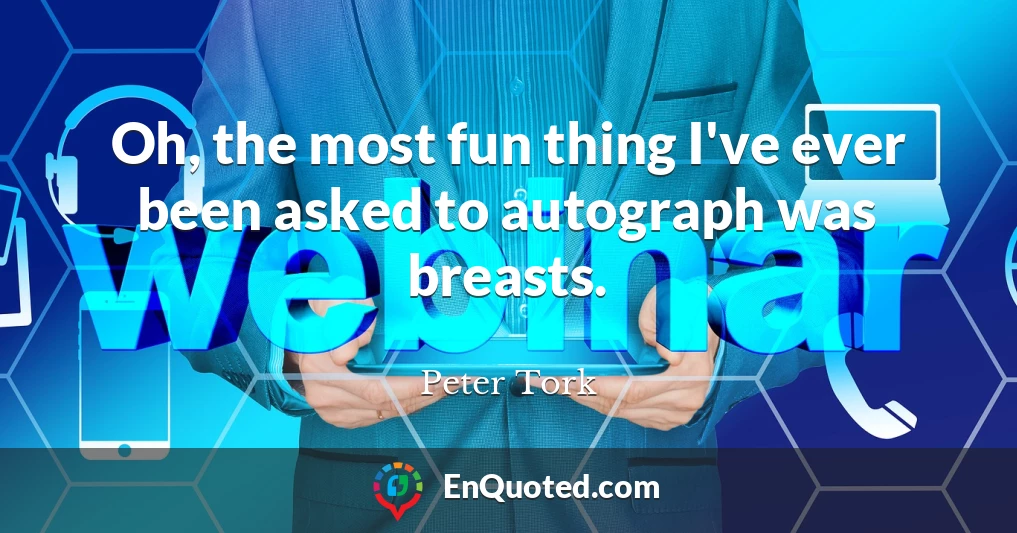 Oh, the most fun thing I've ever been asked to autograph was breasts.