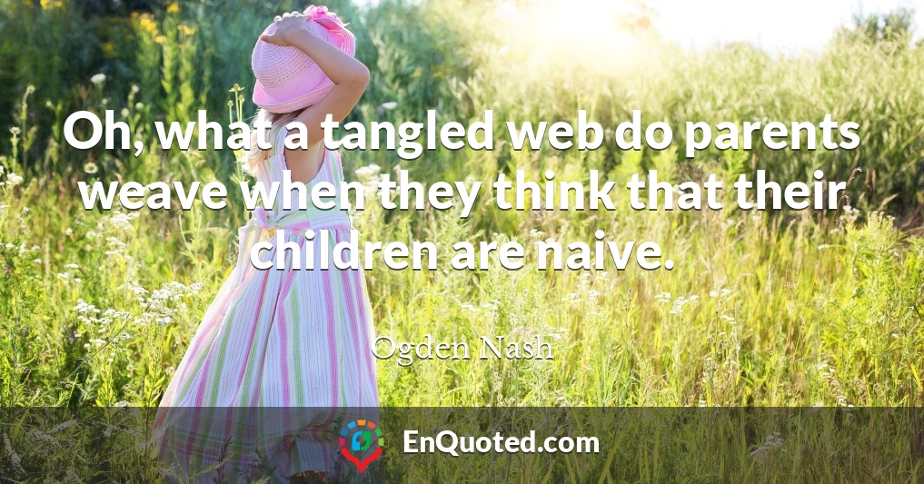 Oh, what a tangled web do parents weave when they think that their children are naive.