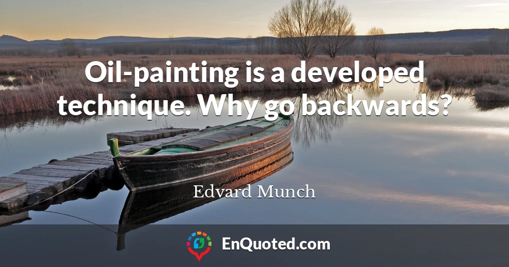 Oil-painting is a developed technique. Why go backwards?