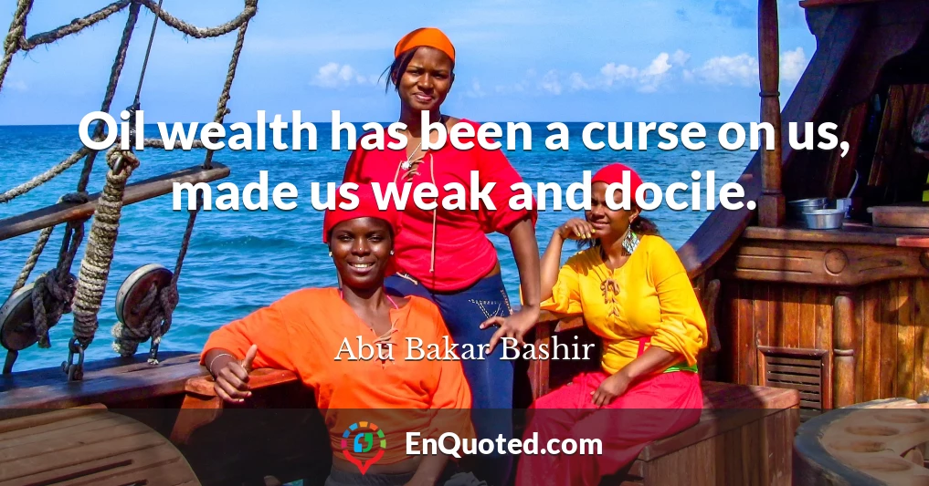Oil wealth has been a curse on us, made us weak and docile.